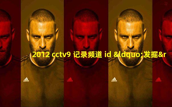 2012 cctv9 记录频道 id “发掘” [brand energies]